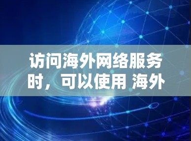 访问海外网络服务时，可以使用 海外网络VPN（如 NetNAT 或 ATNAT）来访问国外的网络服务，例如 movie、游戏、银行、物流等。以下是使用海外网络VPN进行下载的具体步骤