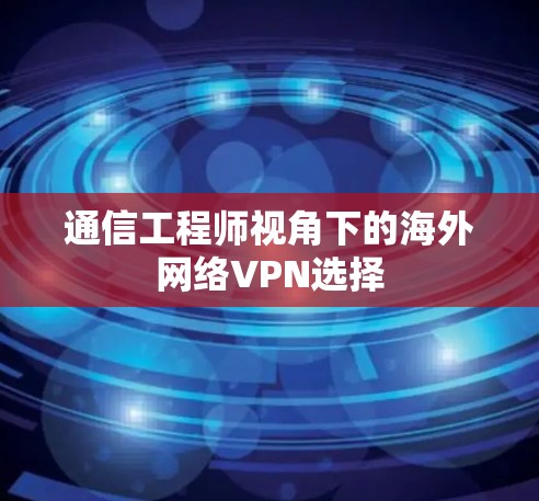 通信工程师视角下的海外网络VPN选择