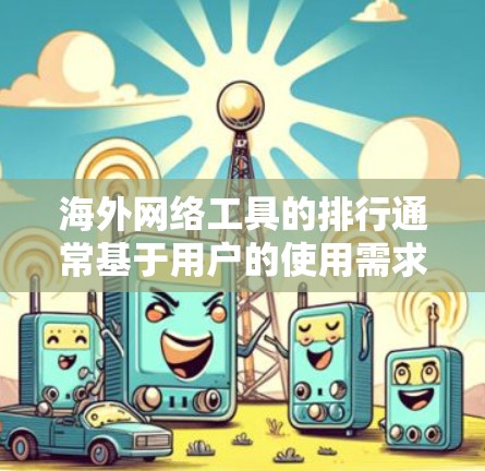 海外网络工具的排行通常基于用户的使用需求、工具的性能、更新频率以及价格等因素。以下是一些常见的海外网络工具及其排名