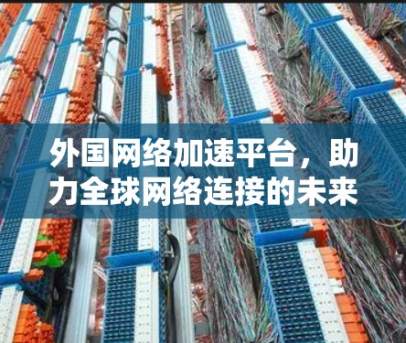 外国网络加速平台,助力全球网络连接的未来解决方案