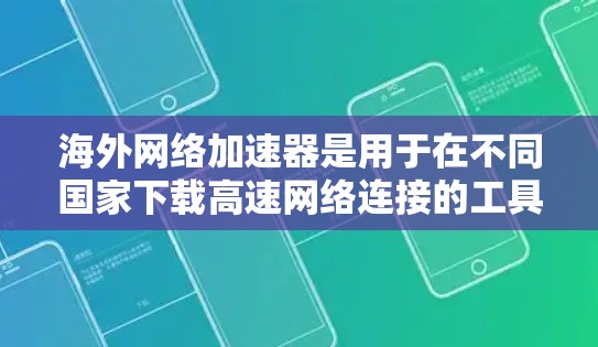 海外网络加速器是用于在不同国家下载高速网络连接的工具。以下是一些常见的海外网络加速器，包括它们的主要特点和使用方法