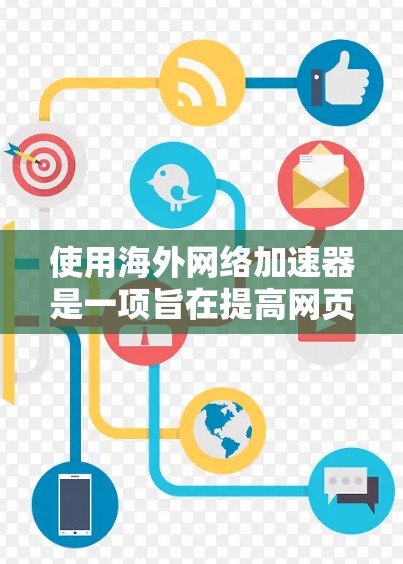 使用海外网络加速器是一项旨在提高网页加载速度的实用工具,适合需要优化网页体验的用户。以下是对海外网络加速器的详细步骤和建议