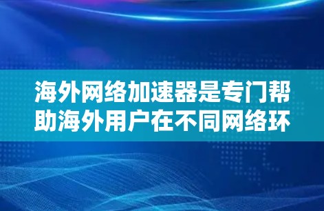 海外网络加速器是专门帮助海外用户在不同网络环境中使用更快、更稳定网络的工具,尤其适合那些在香港、美国、欧洲等国家使用设备的用户。以下是一些推荐的平台及其推荐加速器,供您参考