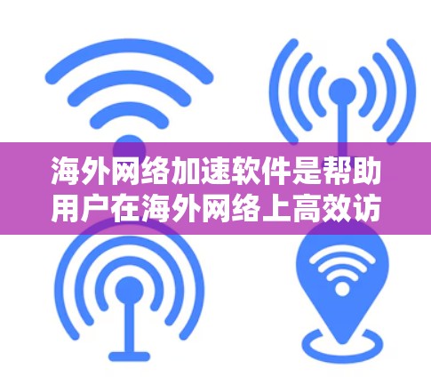 海外网络加速软件是帮助用户在海外网络上高效访问目标服务器的工具，涵盖了多种功能和配置选项。以下是对这些软件的详细介绍