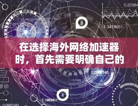 在选择海外网络加速器时，首先需要明确自己的需求和预算，然后根据自己的情况选择合适的加速器。以下是一些关键点和建议，帮助你更好地选择海外网络加速器
