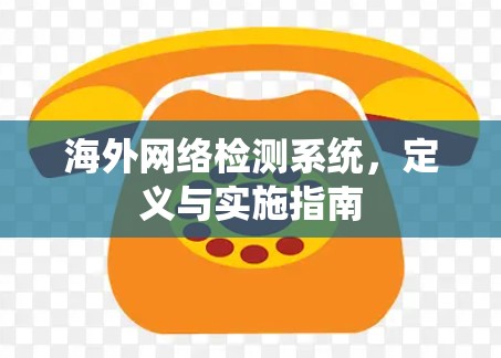 海外网络检测系统,定义与实施指南