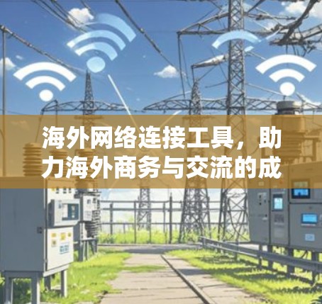 海外网络连接工具,助力海外商务与交流的成功之路