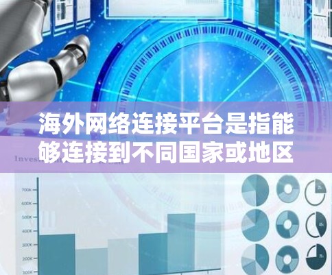 海外网络连接平台是指能够连接到不同国家或地区的网络服务的软件或服务。这些平台提供了丰富的网络资源,包括新闻、娱乐、教育、购物等,满足用户在不同国家和地区的需求。以下是关于这些平台的详细总结