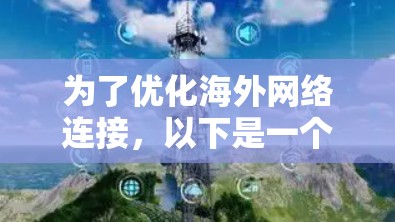 为了优化海外网络连接,以下是一个分步骤的指南,涵盖主要考虑因素和推荐工具