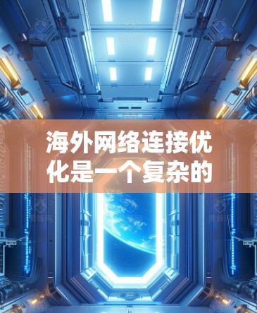 海外网络连接优化是一个复杂的问题，因为它涉及到多个因素，包括网络架构、协议、设备配置、网络管理等。以下是一些通用的海外网络连接优化解决方案，您可以根据具体的网络场景和需求选择合适的解决方案