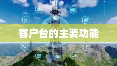 客户台的主要功能