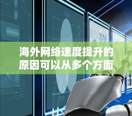 海外网络速度提升的原因可以从多个方面进行分析，以下是综合考虑的主要因素