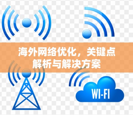 海外网络优化,关键点解析与解决方案