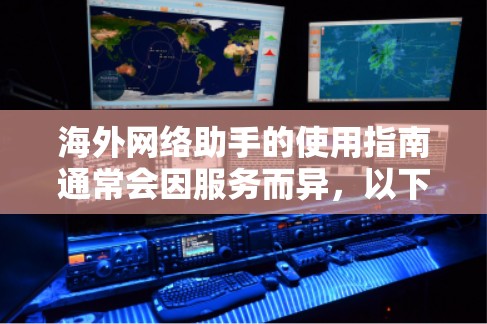 海外网络助手的使用指南通常会因服务而异，以下是一些通用的步骤和注意事项，帮助您更好地使用海外网络助手