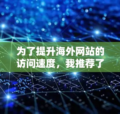 为了提升海外网站的访问速度,我推荐了几种工具,涵盖了流量优化、网站结构优化和访问速度优化等方面。以下是针对不同场景的推荐和建议