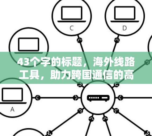 43个字的标题，海外线路工具，助力跨国通信的高效解决方案