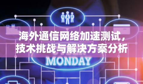海外通信网络加速测试,技术挑战与解决方案分析