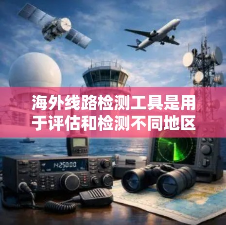 海外线路检测工具是用于评估和检测不同地区的网络连接情况的工具,广泛应用于网络安全、经济监控和金融领域。以下是这些工具的主要功能、用途、使用方法和获取信息的总结