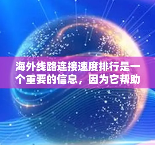 海外线路连接速度排行是一个重要的信息,因为它帮助用户了解不同网络类型和地理位置的网络性能。以下是对这个列表的整理和分析