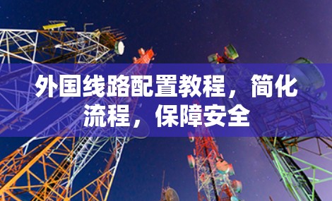 外国线路配置教程,简化流程,保障安全