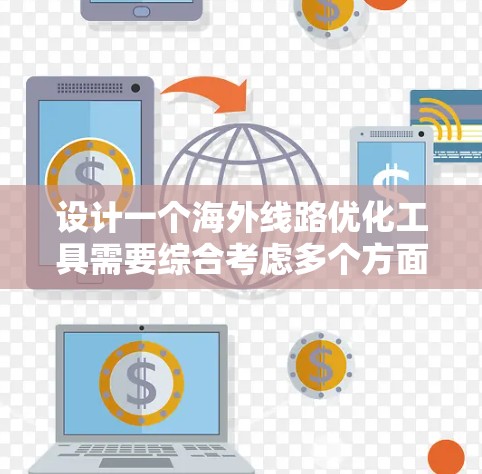 设计一个海外线路优化工具需要综合考虑多个方面,以满足用户的需求和灵活性。以下是一个详细的设计方案