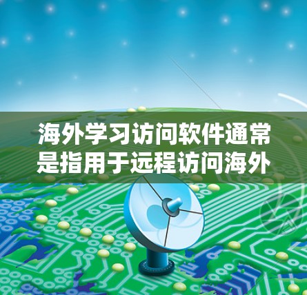 海外学习访问软件通常是指用于远程访问海外机构、学校或机构的工具。以下是一些常见的海外学习访问软件及其特点