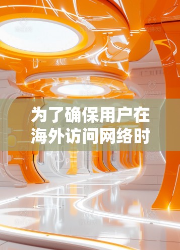 为了确保用户在海外访问网络时的安全性和效率,以下是一步步的建议和推荐