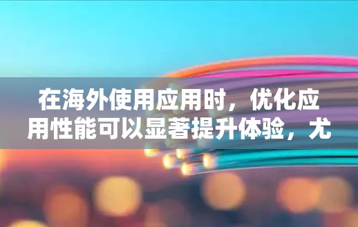 在海外使用应用时,优化应用性能可以显著提升体验,尤其是对于频繁使用或复杂的应用。以下是一些推荐的海外应用加速软件,帮助您在海外应用中提升速度