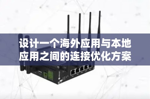 设计一个海外应用与本地应用之间的连接优化方案,是确保数据安全、高效传输的关键。以下是一个系统化的解决方案