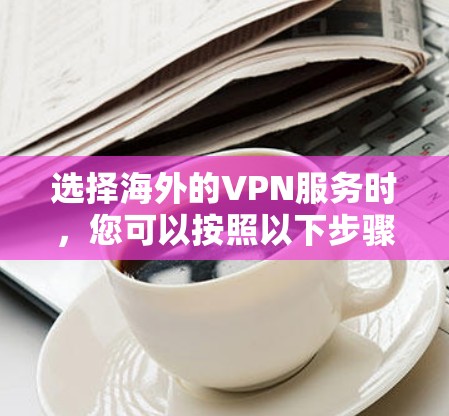 选择海外的VPN服务时,您可以按照以下步骤进行