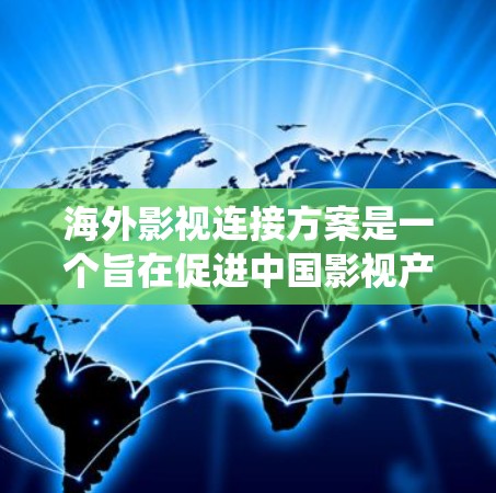 海外影视连接方案是一个旨在促进中国影视产业与海外影视内容的连接和融合的系统计划。以下是一个全面的海外影视连接方案的框架,涵盖内容、技术、市场、合作伙伴、运营和风险管理等方面
