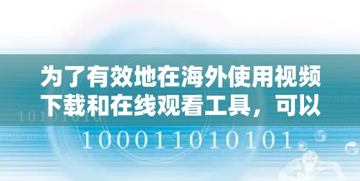 为了有效地在海外使用视频下载和在线观看工具,可以按照以下步骤进行