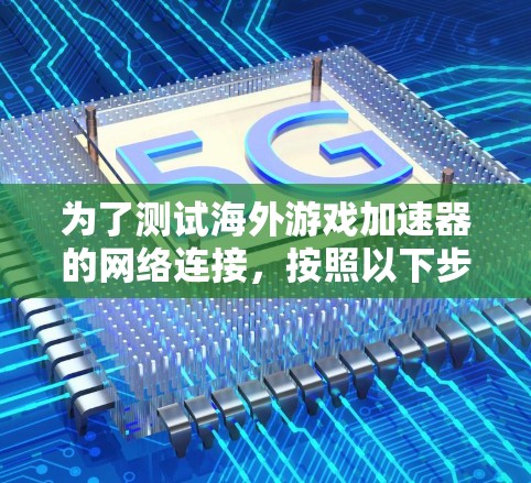 为了测试海外游戏加速器的网络连接,按照以下步骤进行