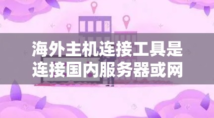 海外主机连接工具是连接国内服务器或网络到其他国家的服务器或设备的工具。以下是一些常见的海外主机连接工具及其功能 海外主机连接工具是连接国内服务器或网络到其他国家的服务器或设备的工具。以下是一些常见的海外主机连接工具及其功能
