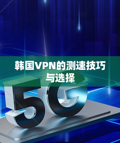 韩国VPN的测速技巧与选择