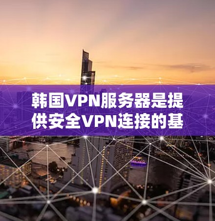 韩国VPN服务器是提供安全VPN连接的基础设施,主要由Knetun和Tunetrend两个项目主导。以下是关于这两个服务器的详细介绍 韩国VPN服务器是提供安全VPN连接的基础设施,主要由Knetun和Tunetrend两个项目主导。以下是关于这两个服务器的详细介绍