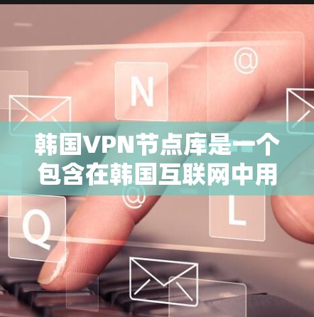 韩国VPN节点库是一个包含在韩国互联网中用于VPN服务的网络节点或服务器集合。这些节点通常由VPN服务提供商或平台管理,提供服务给用户访问网络内容。以下是关于韩国VPN节点库的详细介绍