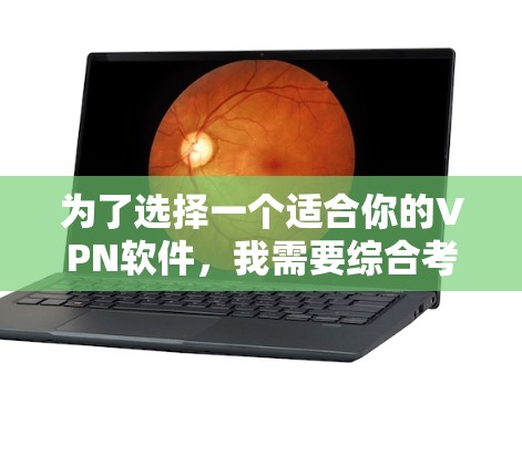为了选择一个适合你的VPN软件，我需要综合考虑以下几个方面