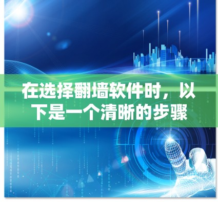 在选择<strong>翻墙</strong>软件时，以下是一个清晰的步骤指南