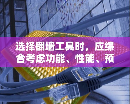 选择<strong>翻墙</strong>工具时，应综合考虑功能、性能、预算、社区支持以及使用需求。以下是一些综合考虑的因素和推荐