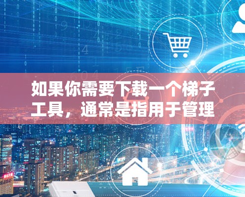 如果你需要下载一个梯子工具，通常是指用于管理、升级或卸载某个软件的工具。以下是一些常见的梯子工具及其简介