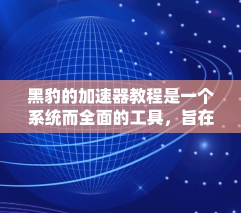 黑豹的加速器教程是一个系统而全面的工具，旨在通过修改网页的HTML和CSS代码来优化网页加载速度。以下是学习黑豹加速器的步骤指南