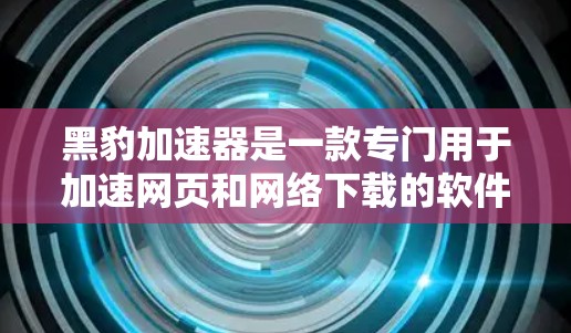 黑豹加速器是一款专门用于加速网页和网络下载的软件,帮助用户提升网页加载速度和节省下载时间。如果你有关于如何使用黑豹加速器的疑问,可以按照以下步骤操作 黑豹加速器是一款专门用于加速网页和网络下载的软件,帮助用户提升网页加载速度和节省下载时间。如果你有关于如何使用黑豹加速器的疑问,可以按照以下步骤操作