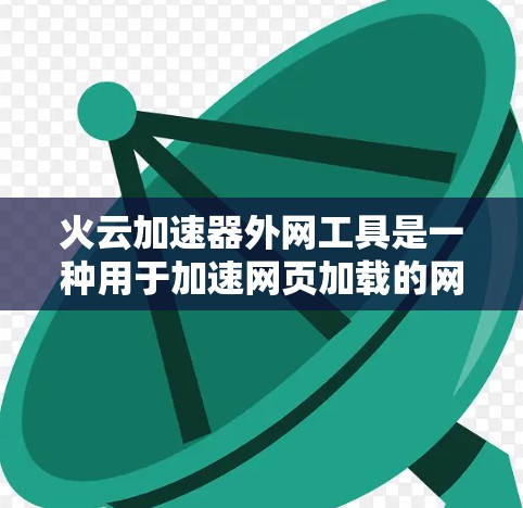 火云加速器外网工具是一种用于加速网页加载的网络加速器，旨在提升网页加载速度，尤其是对那些加载速度较慢的网站。以下是关于该工具的详细信息