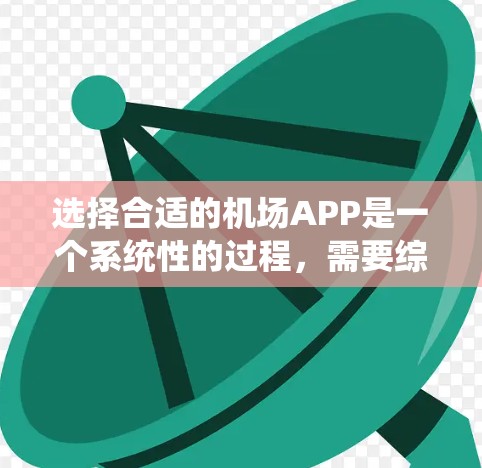 选择合适的机场APP是一个系统性的过程,需要综合考虑多个因素。以下是逐步的解决方案