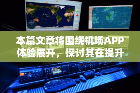 本篇文章将围绕机场APP体验展开，探讨其在提升旅客出行效率、优化服务品质方面的创新与价值