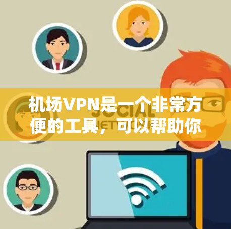 机场VPN是一个非常方便的工具，可以帮助你在机场或飞行中随时使用VPN服务。以下是对机场VPN的测评
