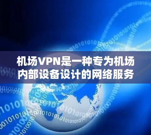 机场VPN是一种专为机场内部设备设计的网络服务，旨在保护用户的数据安全。以下是关于机场VPN的详细总结