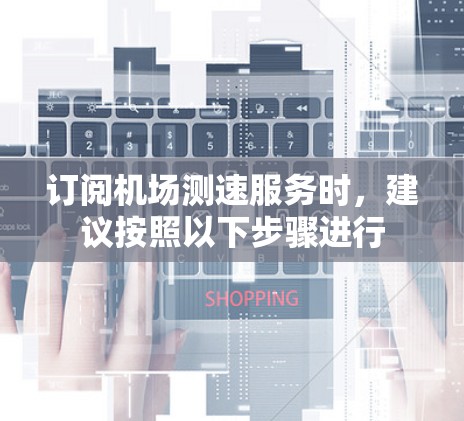 订阅机场测速服务时，建议按照以下步骤进行