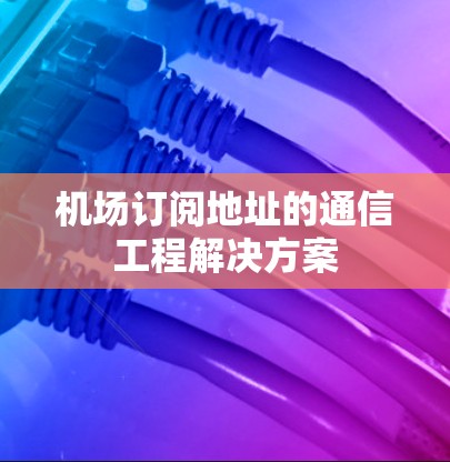 机场订阅地址的通信工程解决方案